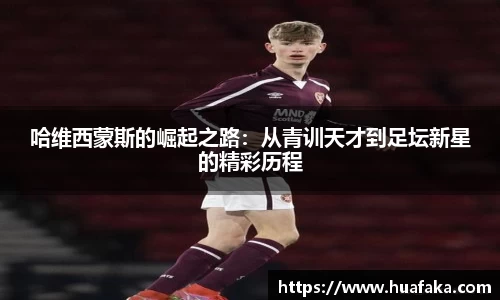 哈维西蒙斯的崛起之路：从青训天才到足坛新星的精彩历程