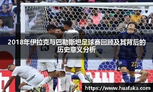 2018年伊拉克与巴勒斯坦足球赛回顾及其背后的历史意义分析